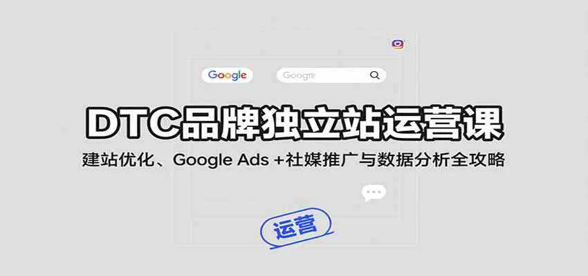DTC品牌独立站运营课：建站优化、Google Ads + 社媒推广与数据分析全攻略_学通网创