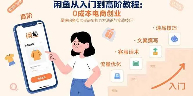 （15640期）闲鱼从入门到高阶教程：0成本电商创业，掌握闲鱼卖货核心方法论与实战技巧_学通网创