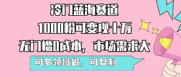 冷门蓝海赛道,1000粉可变现十W,无门槛0成本,市场需求大,可多领域做,可复制性强_学通网创