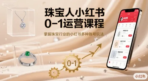 珠宝人小红书0-1运营课程，掌握珠宝行业的小红书多种账号玩法_学通网创