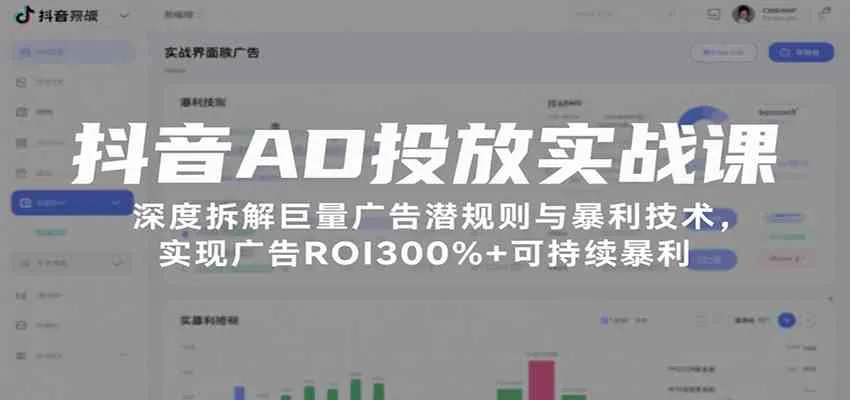 抖音AD投放实战课，深度拆解巨量广告潜规则与暴利技术，实现广告ROI300%+可持续暴利_学通网创
