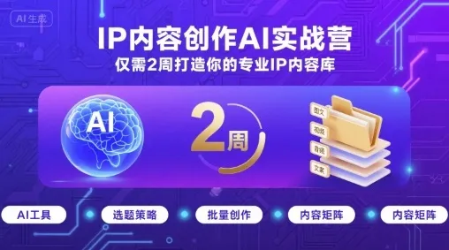 IP内容创作AI实战营，仅需2周打造你的专业IP内容库_学通网创