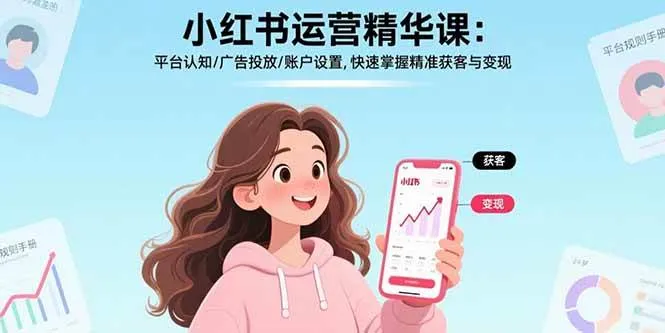 （15795期）小红书运营精华课：平台认知/广告投放/账户设置,快速掌握精准获客与变现_学通网创