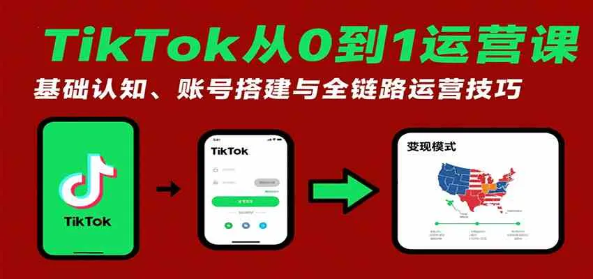 TikTok从0到1运营课:基础认知、账号搭建与全链路运营技巧_学通网创