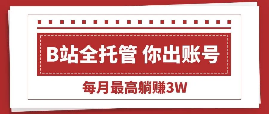 (15547期)【B站全程托管 】你出账号,我来运营,每月最高躺赚3W_学通网创