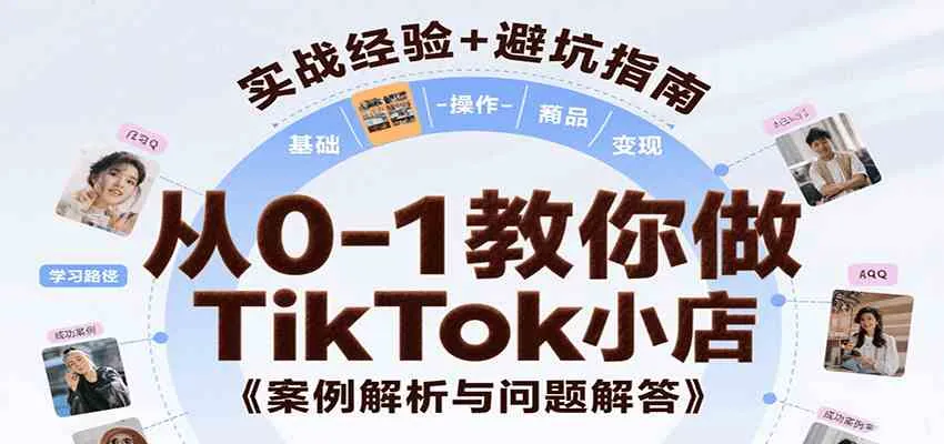 从0-1教你做TikTok小店，基础认知、小店操作、选品及变现等，附案例与常见问题解答_学通网创