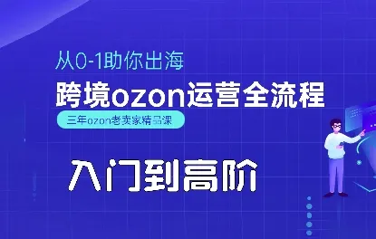OZON入门到高阶全流程,从0-1助你出海,跨境ozon运营全流程_学通网创