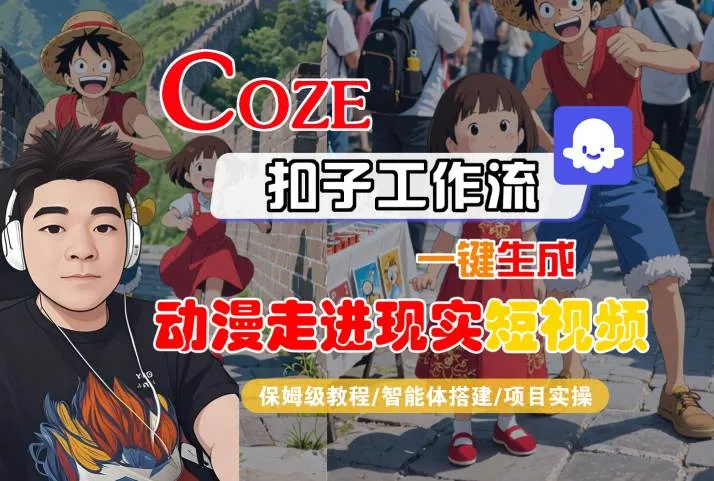 COZE扣子工作流一键生成，动漫走进现实短视频，保姆级教程-智能体搭建-项目实操_学通网创