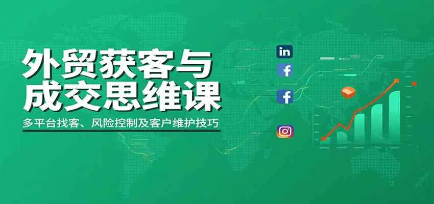 外贸获客与成交思维课：多平台找客、风险控制及客户维护技巧_学通网创