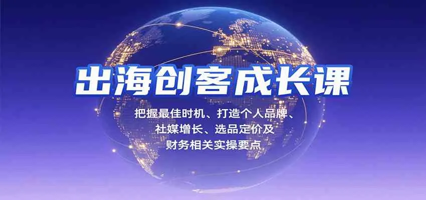 出海创客成长课，把握最佳时机、打造个人品牌、社媒增长、选品定价及财务相关实操要点_学通网创