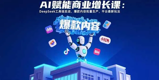 （15583期）AI赋能商业增长课：DeepSeek工具链实战，爆款内容批量生产，平台最新玩法_学通网创