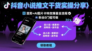 抖音小说推文干货实操分享，混剪+AI图片卡特效爆量全流程，0粉丝0门槛可做_学通网创