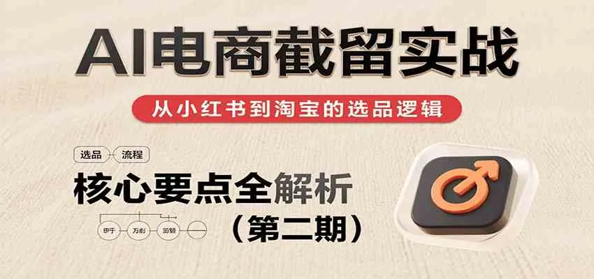 AI电商截留实战，小红书、淘宝等电商平台选品思路及核心要点（第二期）_学通网创