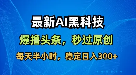 最新AI黑科技软件撸头条搬运,无需任何指令,秒过原创,每天半小时,稳定日入3张【揭秘】