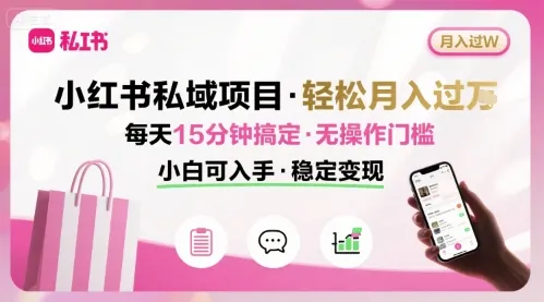 小红书私域项目 月入过W非常轻松 每天15分钟即可搞定,无任何操作门槛,小白可入手_学通网创