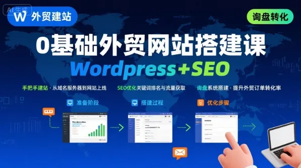WordPress外贸建站+SEO优化课程，手把手教你从0到1搭建可获得询盘的外贸网站_学通网创