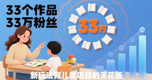 33个作品33W粉丝，育儿类项目的天花板，小白可操作_学通网创