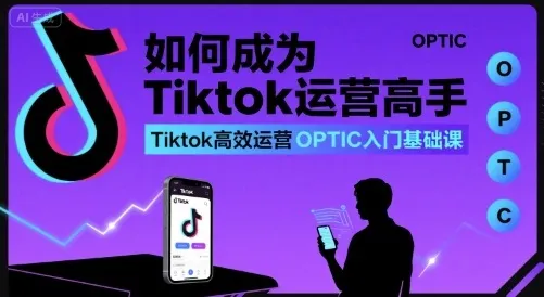 如何成为Tiktok运营高手，Tiktok高效运营OPTIC入门基础课_学通网创