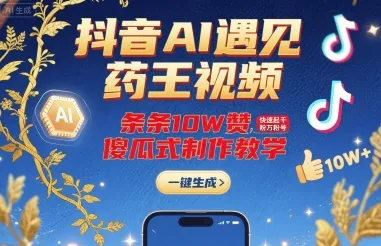抖音AI遇见药王视频，条条10W赞，快速起千粉万粉号，傻瓜式制作教学_学通网创