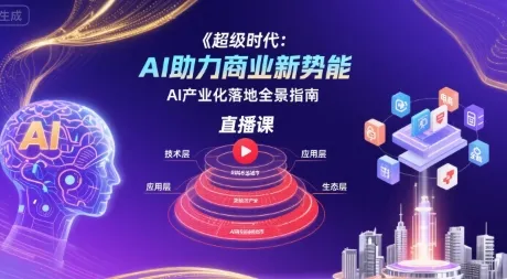 超级时代:AI助力商业新势能直播课,AI产业化落地全景指南_学通网创