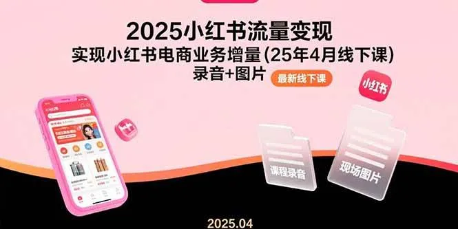（15601期）2025小红书流量变现，实现小红书电商业务增量(25年4月线下课)录音+图片_学通网创