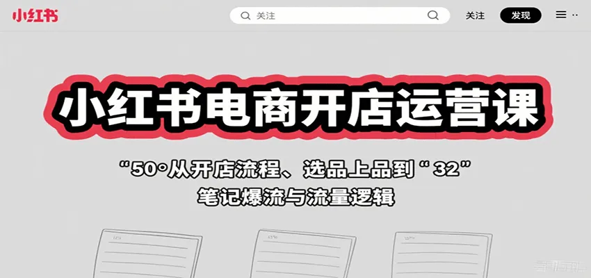 小红书电商开店运营课:从开店流程、选品上品到笔记爆流与流量逻辑_学通网创