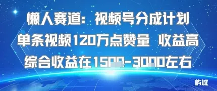懒人赛道：视频号分成计划单条视频120W点赞量 收益高综合收益在1.5K左右_学通网创