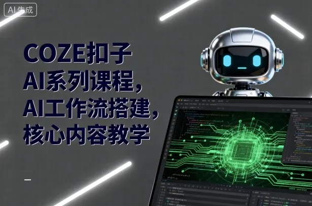 COZE扣子AI系列课程，AI工作流搭建，核心内容教学_学通网创