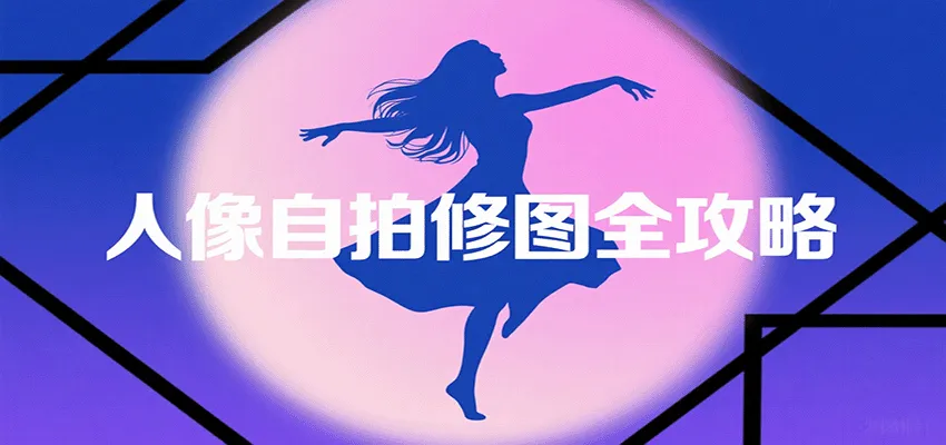 人像自拍修图全攻略：含基础、构图、多种风格拍摄技巧，拍出各类大片，展现独特美_学通网创