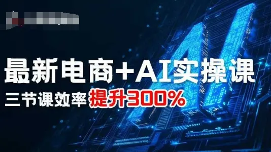 最新电商+AI实操课,三节课效率提升300%_学通网创