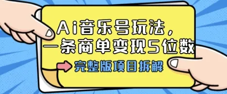 Ai音乐号玩法，多平台几十万粉，一条商单变现5位数，完整版项目拆解_学通网创