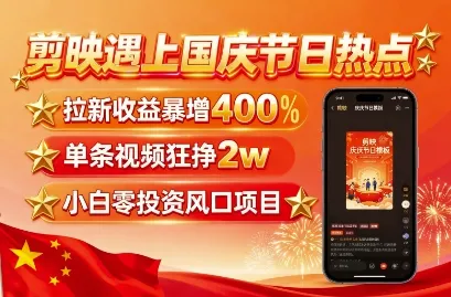 剪映遇上国庆热点，拉新收益暴增400%，单条视频狂挣2W+，无需剪辑基础，几分钟一条作品_学通网创
