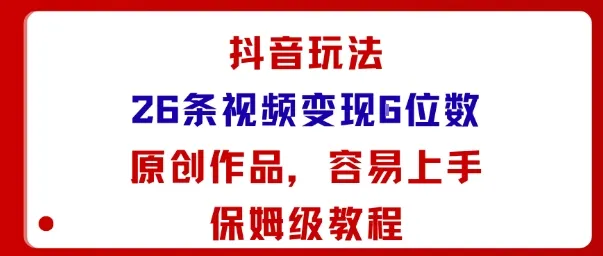 抖音玩法26条视频变现5位数，原创作品，小白可容易上手保姆级教程_学通网创