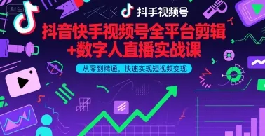 抖音快手视频号全平台剪辑+数字人直播实战课，从零到精通，快速实现短视频变现(更新9月)_学通网创