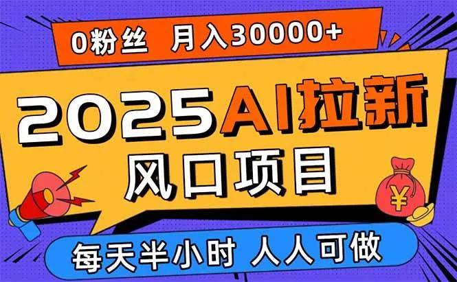 图片[1]_（15984期）2025AI拉新风口项目，0粉0基础月入30000+新手小白轻松学会_学通网创
