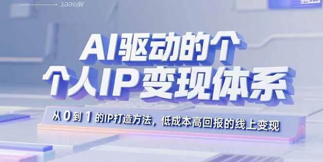 （15895期）AI驱动的个人IP变现体系：从0到1的IP打造方法，低成本高回报的线上变现_学通网创