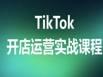 TikTok开店运营实战课程,TK跨境电商实操全流程_学通网创