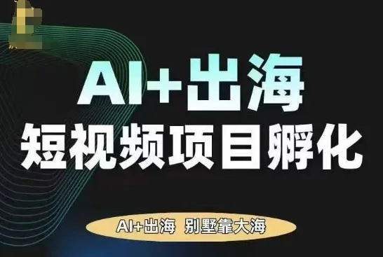 AI·TikTok AI+出海短视频项目孵化，陪你从0-1借助AI实现出海变现_学通网创