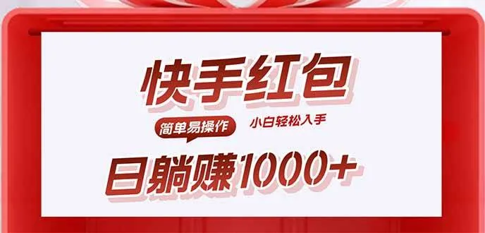 （15891期）快手躺赚红包，无脑操作，日入1000+_学通网创