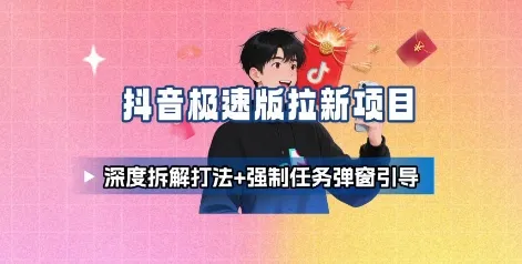 抖音极速版拉新项目_深度拆解打法+强制任务弹窗引导_学通网创