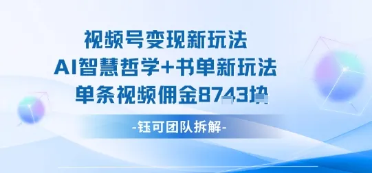 视频号变现新玩法，AI智慧哲学+书单新玩法，单条视频佣金1k+_学通网创