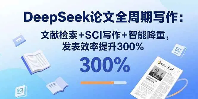 （15919期）DeepSeek论文全周期写作：文献检索+SCI写作+智能降重，发表效率提升300%_学通网创