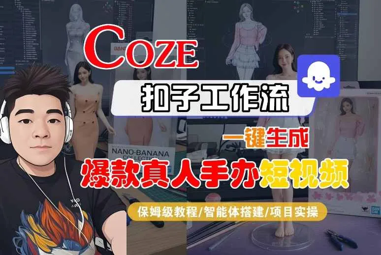 COZE扣子工作流一键生成爆款真人手办短视频，保姆级教程-智能体搭建-项目实操_学通网创