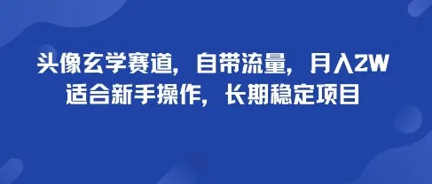 头像玄学赛道，自带流量，月入2W，适合新手操作，长期稳定项目_学通网创