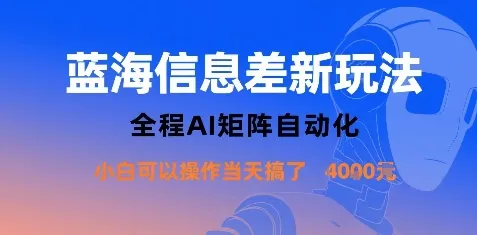 蓝海信息差新玩法，全程AI矩阵自动化小白可以操作当天搞了1k+_学通网创