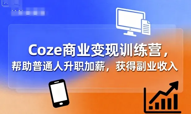 Coze商业变现训练营，帮助普通人升职加薪， 获得副业收入_学通网创