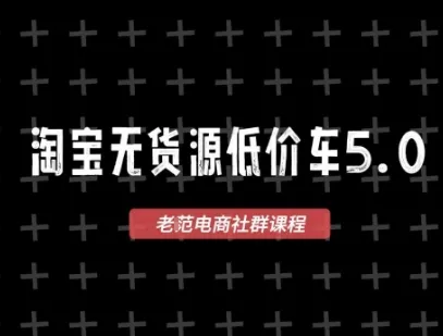 淘宝无货源价车5.0,2025最新VIP淘宝无货源课程,1688代发,蓝海选品,零成本创业首选(更新)_学通网创