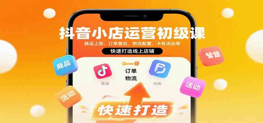 抖音小店运营初级课：商品上架、订单售后、物流配置、卡券活动等，快速打造线上店铺_学通网创