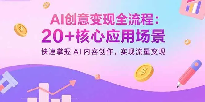 （15915期）AI创意变现全流程：20+核心应用场景，快速掌握AI内容创作，实现流量变现_学通网创