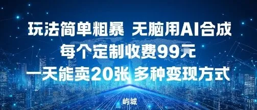 玩法简单粗暴,无脑用AI合成,每个定制收费99米,一天能搞10张,多种变现方式_学通网创